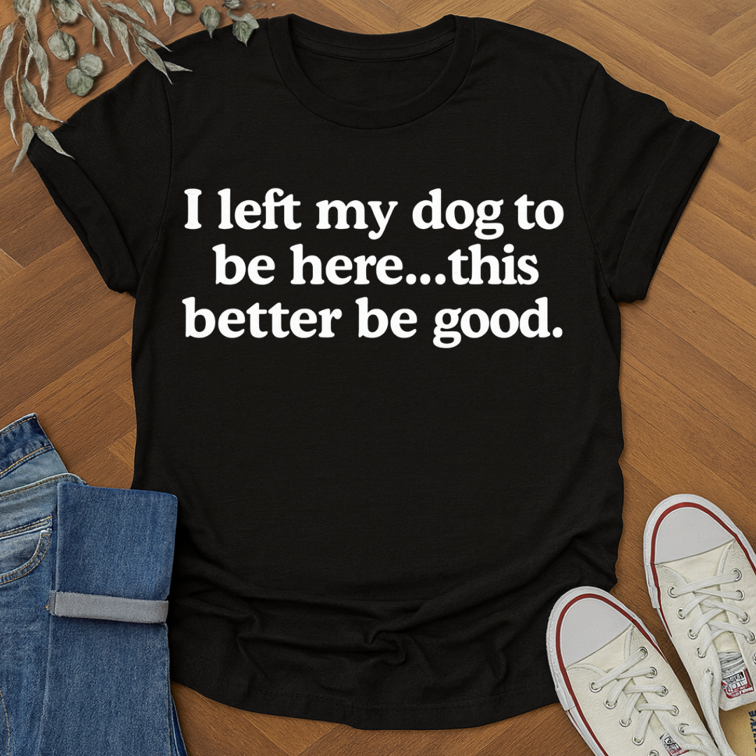 I left my dog to be here this better be good product